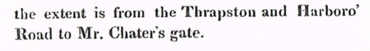 The extent is from the Thrapston and Harboro' Road to Mr Chater's Gate.