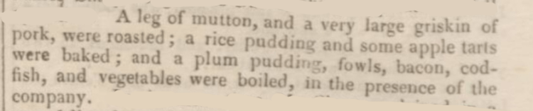 A leg of mutton; A griskin of pork; Rice pudding; Apple tarts; Plum pudding; Fowls; Bacon; Cod fish; Vegetables