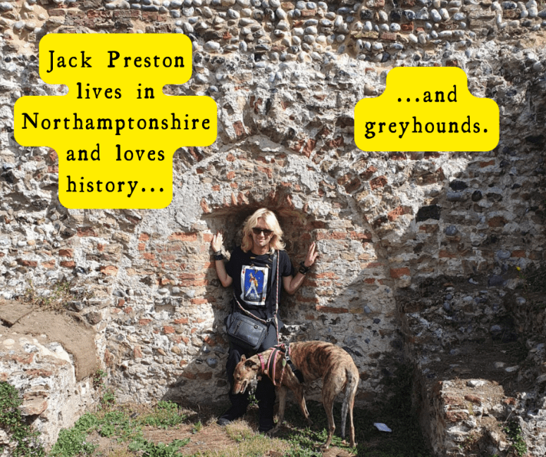 Jack Preston lives in Northamptonshire and loves history...

... and greyhounds.