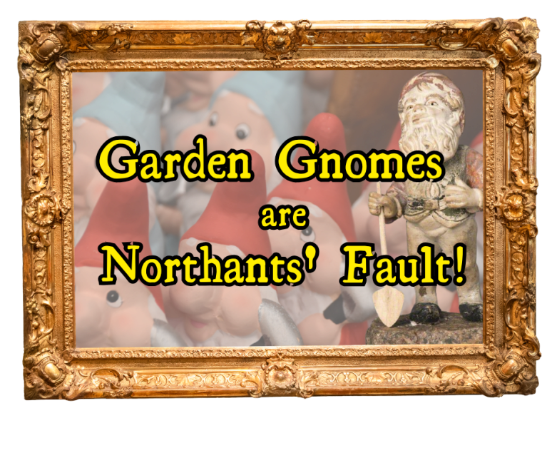 Garden Gnomes are Northants' Fault!