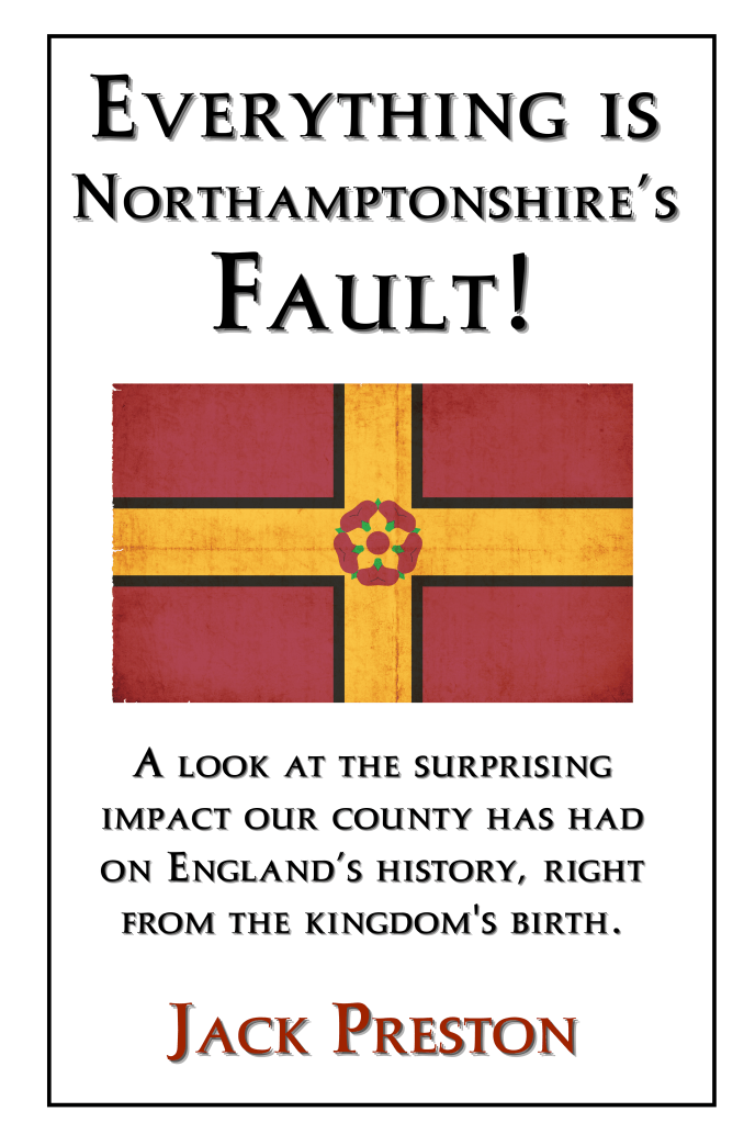 Everything is Northamptonshire’s Fault! A look at the surprising impact our county has had on England's history, right from the kingdom's birth.