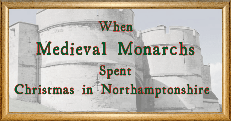 When Medieval Monarchs Spent Christmas in Northamptonshire